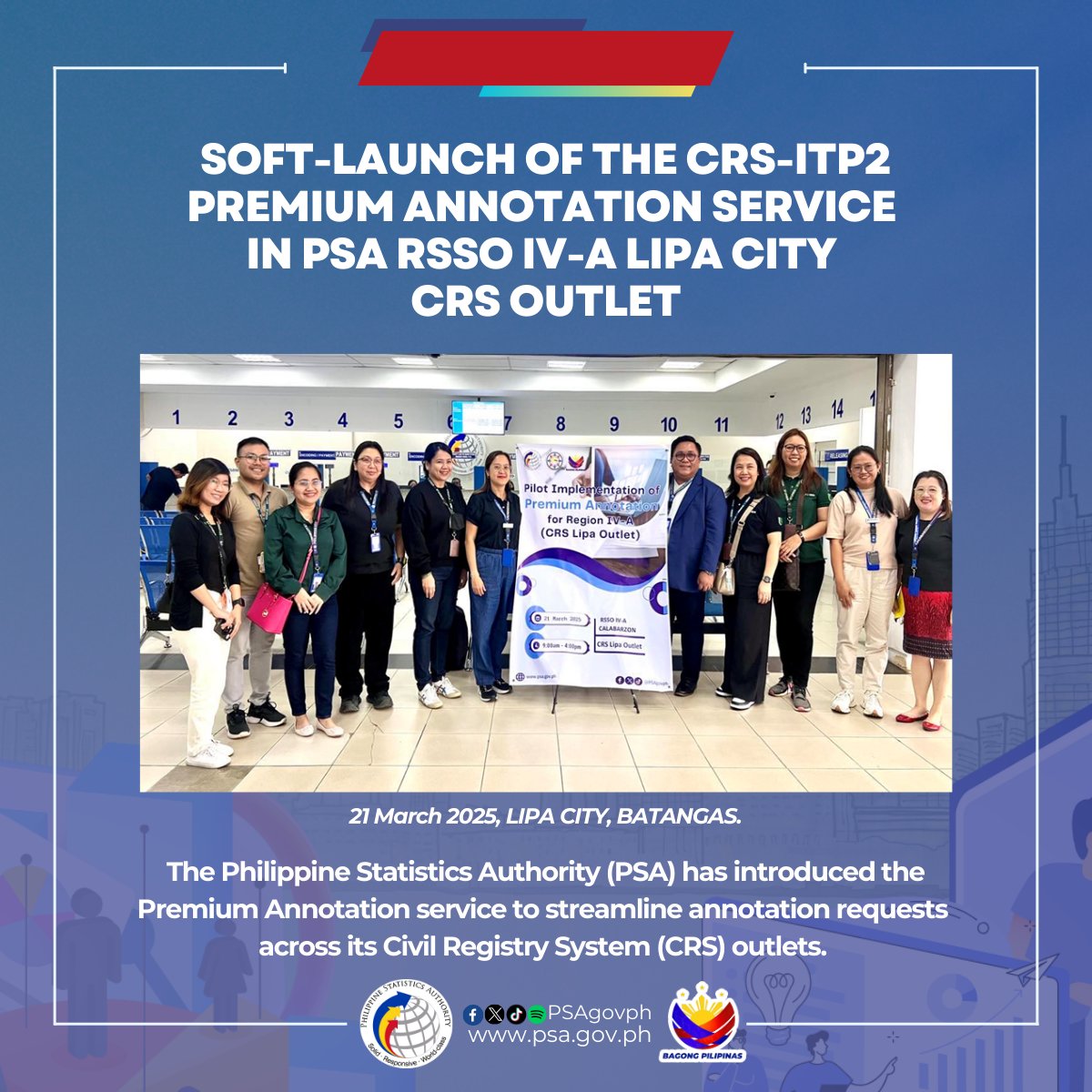 PSAgovph's tweet photo. Soft-Launch of the CRS-ITP2 Premium Annotation Service in PSA RSSO IV-A Lipa City CRS Outlet

21 March 2025, LIPA CITY, BATANGAS. The Philippine Statistics Authority (PSA) has introduced the Premium Annotation (PA) service to streamline annotation requests across its Civil Registry System (CRS) outlets. The PSA Regional Statistical Services Office IV-A Lipa City CRS Outlet was selected as the pilot site due to its expertise in screening and processing annotated documents. To ensure a smooth and efficient rollout, the pilot phase was initially limited to a single CRS outlet.

Read more here:
https://t.co/UwGo5Aky1u

#ResilientAgileFuturefitCRVS
#CivilRegistrationService
