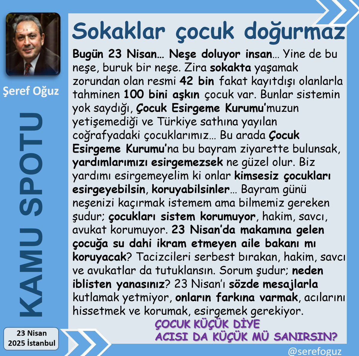 Şeref Oğuz (@serefoguz) on Twitter photo ÇOCUKLARA KIYMAYIN EFENDİLER
1-Sokak çocuğu yoktur.
2-Sokakta yaşamaya gayret eden çocuk vardır.
3-Bugün 23 Nisan neşe doluyor insan.
4-Neşemiz daim olması için;
5-Çocukları sapığın sokağın insafına terk etmesek?
#KamuSpotu #SerefOguz_KamuSpotu
#23Nisan #Çocuk #Sokak <a href="/serefoguz/">Şeref Oğuz</a> ÇOCUKLARA KIYMAYIN EFENDİLER
1-Sokak çocuğu yoktur.
2-Sokakta yaşamaya gayret eden çocuk vardır.
3-Bugün 23 Nisan neşe doluyor insan.
4-Neşemiz daim olması için;
5-Çocukları sapığın sokağın insafına terk etmesek?
#KamuSpotu #SerefOguz_KamuSpotu
#23Nisan #Çocuk #Sokak <a href="/serefoguz/">Şeref Oğuz</a>
