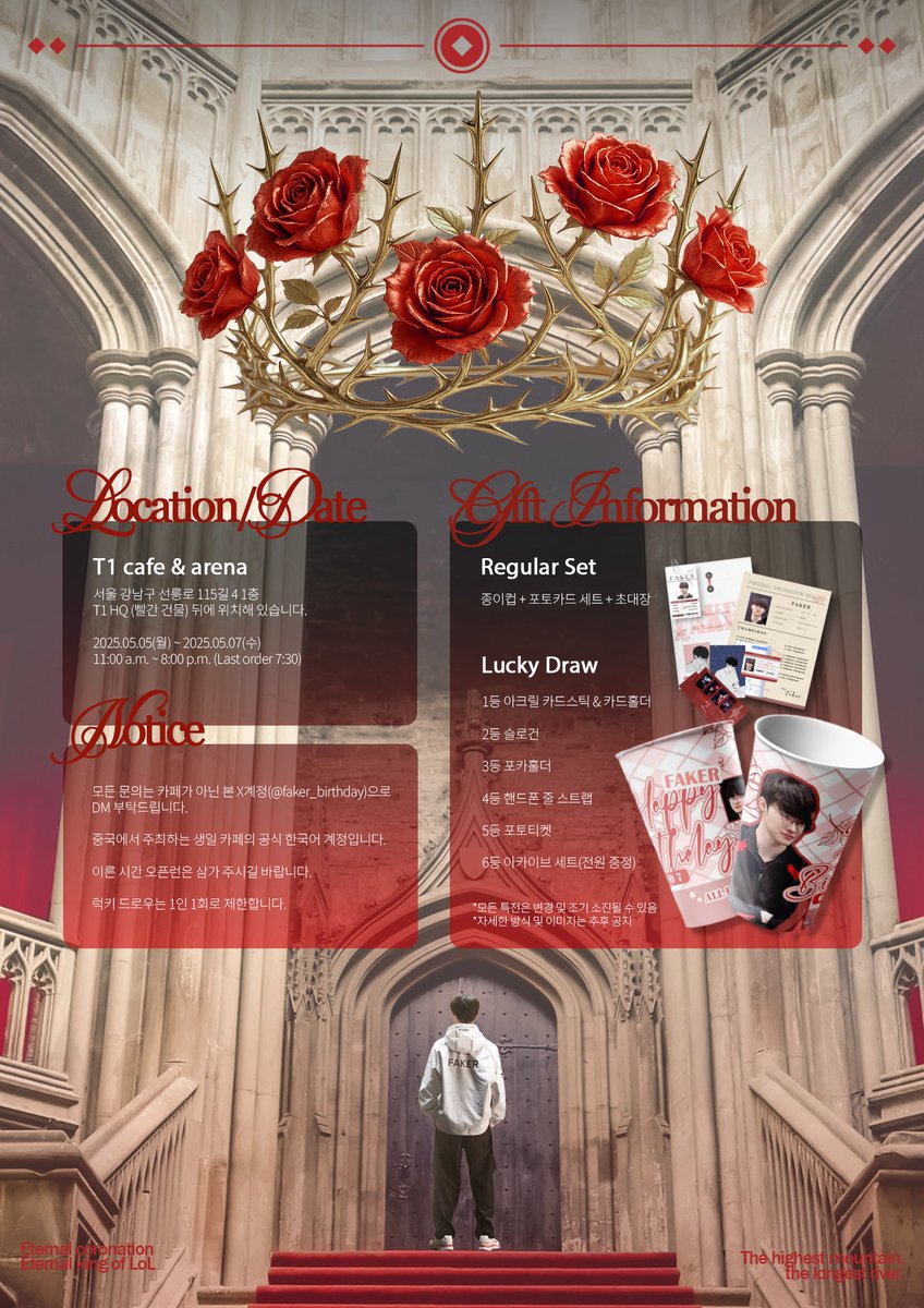 👑永恒加冕: Crown of Rose Thorns
– Thorns crown the undisputed king –

페이커 선수의 30번째 생일을 기념하는 생일 카페가
🌹 2025.05.05(월) ~ 05.07(수)
🕚 11:00 ~ 20:00
📍 T1 cafe &amp; arena(강남구 선릉로115길 4)
에서 운영됩니다.

본 프로젝트는 중국 페이커 팬분들이 주최하며,
이 계정은