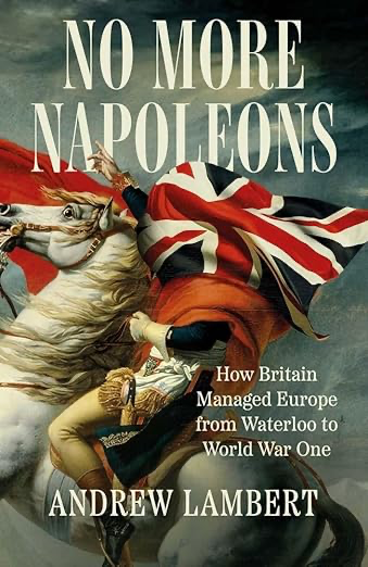 laughtonunit's tweet photo. "No More Napoleons: How Britain Managed Europe from Waterloo to World War One" the exclusive new book from @warstudies Professor Andrew Lambert, arrives June 2025.

https://t.co/9kU0RVxk4V https://t.co/e4XxBUrKtd
