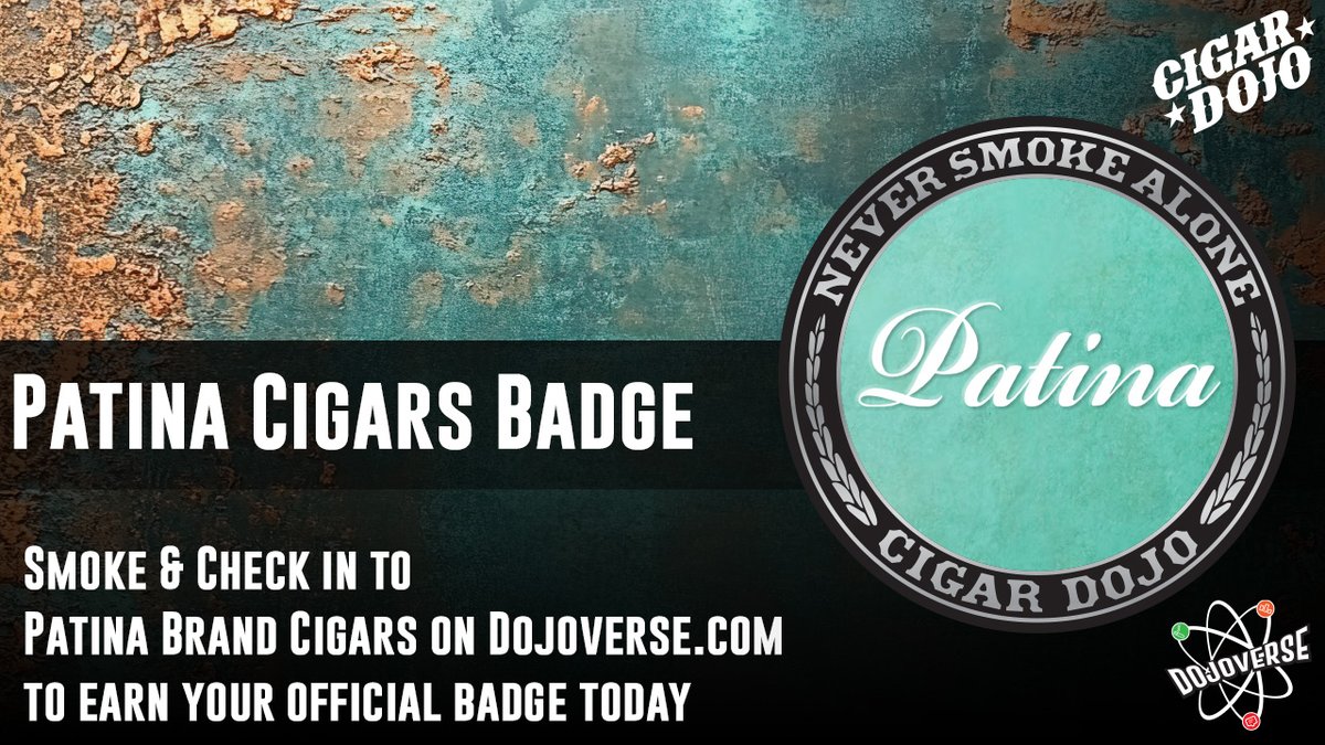 I have great news! There is a new badge on the Dojoverse.com 

Now you can earn your <a href="/PatinaCigars/">Patina Cigars</a> badge by smoking and checking into Patina brand cigars. Give this small brand a shot because Mo and the gang make great cigars.