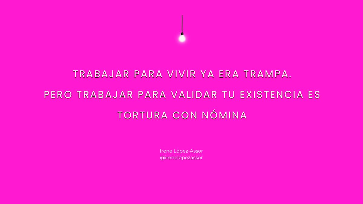 TRABAJAR PARA VIVIR YA ERA TRAMPA.
PERO TRABAJAR PARA VALIDAR TU EXISTENCIA ES TORTURA CON NÓMINA #byirenelopezassor