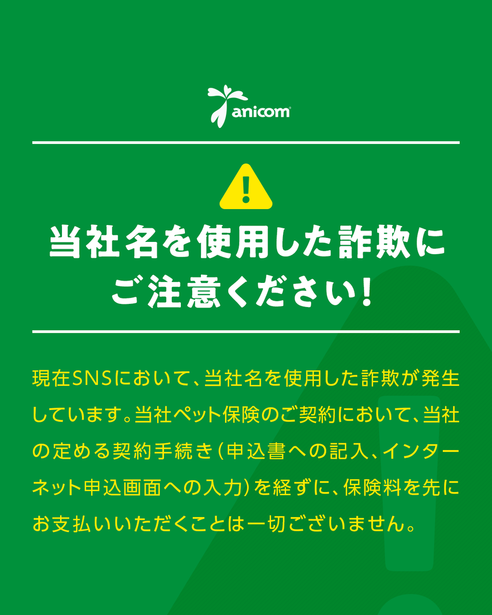 anicom_inc's tweet photo. 【拡散希望】【当社名を使用した詐欺行為にご注意ください！】 

 現在SNS(TikTok)において、当社名を使用した詐欺が発生しています。
当社ペット保険のご契約において、当社の定める契約手続き（申込書への記入、インターネット申込画面への入力）を経ずに、保険料を先にお支払いいただくことは一切ございません。  

■現時点で寄せられている事例の主な共通点 
・どうぶつの譲渡先を募集している 
・「イシダショウ」を名乗る人物 
・文章に不自然な点がある 
・SNS(TikTok)のDM等を経由している　など  

少しでも不審に思われた場合には、入金等には応じず、代理店名をご確認のうえで代理店の正式HPをご確認いただくか、当社あんしんサービスセンターまでお問合せください。 

 あんしんサービスセンター 
・電話番号：0800-888-8256 
・受付時間：平日 9：30～17：30 / 土日・祝日 9：30～15：30 
※サービス向上のため、通話内容を録音させていただきます。 
※営業時間開始直後とお昼の時間帯は混雑が予想されます。あらかじめご了承ください。
