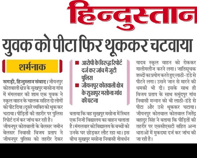 उत्तर प्रदेश के जिला आज़मगढ़ के जीयनपुर कोतवाली क्षेत्र के सुखपुर मासोना गांव में स्कूल वाहन चालक विजय प्रताप और उनके साथी अब्दुल मन्नान को न केवल जातिसूचक गालियाँ दी गईं, बल्कि उन्हें लाठी-डंडों से बेरहमी से पीटा गया और अब्दुल मन्नान से थूक चटवाने जैसी अमानवीय हरकत अत्यंत