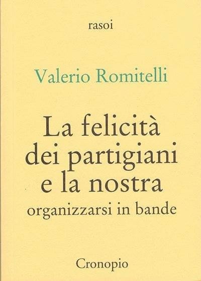 I partigiani inventarono nuovi corpi politici collettivi.
E noi?

#ValerioRomitelli
La felicità dei partigiani 
e la nostra (2015)

<a href="/DiDonadice/">Donatella Di Cesare</a> <a href="/furiacervelli/">Roberto Ciccarelli</a> <a href="/DomaniGiornale/">Domani</a> <a href="/silviaballestra/">Silvia Ballestra</a>
<a href="/tomasomontanari/">Tomaso Montanari Presidente</a> <a href="/NFratoianni/">nicola fratoianni</a>
<a href="/PeppeAllegri/">Peppe Allegri</a> <a href="/MirellaArmiero/">MArmiero</a> <a href="/PieroSorr/">Piero Sorrentino</a> <a href="/marans77/">MarcelloAnselmo(-ma)</a>
