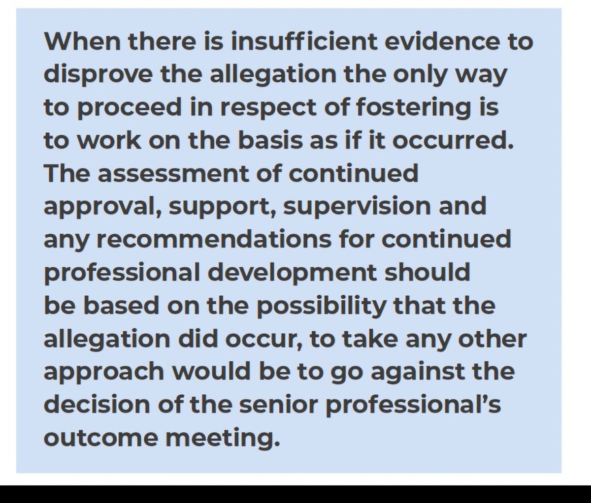 In other words, if someone accuses you of something but there is no evidence to support the accusation, you will be judged as guilty anyway. Can't have the "professionals"looking bad. Disgusting way to treat foster carers.