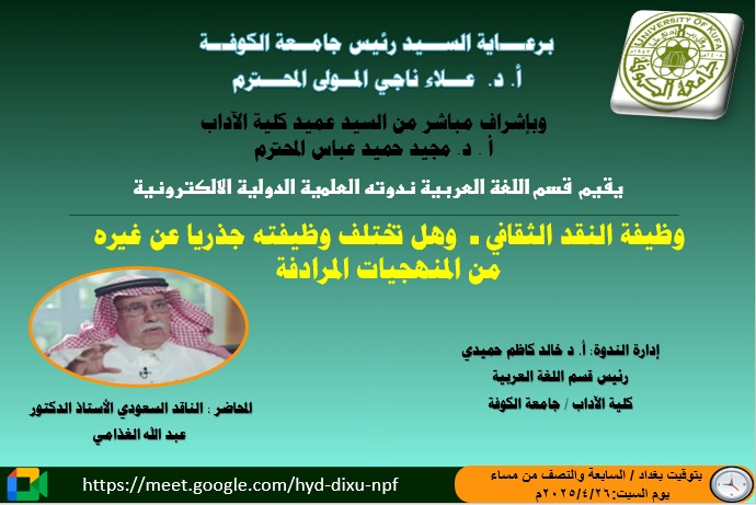 يقيم قسم اللغة العربية في كلية الآداب – جامعة الكوفة،ندوته العلميةالدولية الإلكترونية الموسومة:(وظيفة النقد الثقافي ـ وهل تختلف وظيفته جذريا عن غيره من المنهجيات المرادفة)، يلقيها -الكترونياً-الناقد والمفكر الكبير الأستاذ الدكتور عبد الله الغذامي أستاذ النقد والنظرية.
<a href="/ghathami/">عبدالله الغذامي</a>