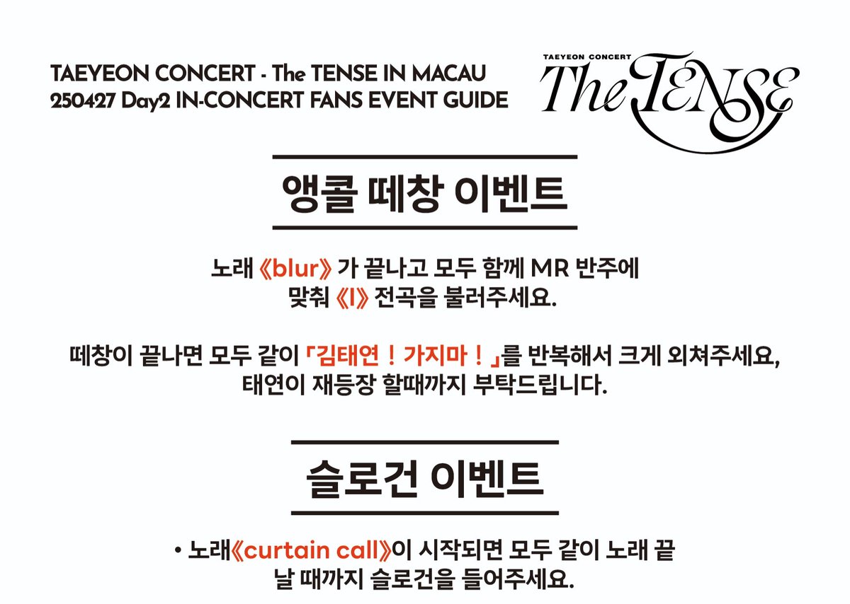 2025 #태연 #taeyeon The TENSE IN MACAU Encore Event GUIDE
⚠️Change to sing the full song with the official MR.
1️⃣4.26:sing <weekend> full song together. And shout "Kim Taeyeon! Saranghae!" together.
2️⃣4.27:sing <I> full song together. 
And shout “Kim Taeyeon! Kajima!" together.