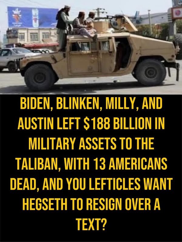 If you want Pete Hegseth to resign over a text that cost us nothing but were okay with Biden, Blinken, Milly, &amp; Austin leaving $188 billion dollars worth of military assets behind in Afghanistan, you’re a  special kind of stupid.
