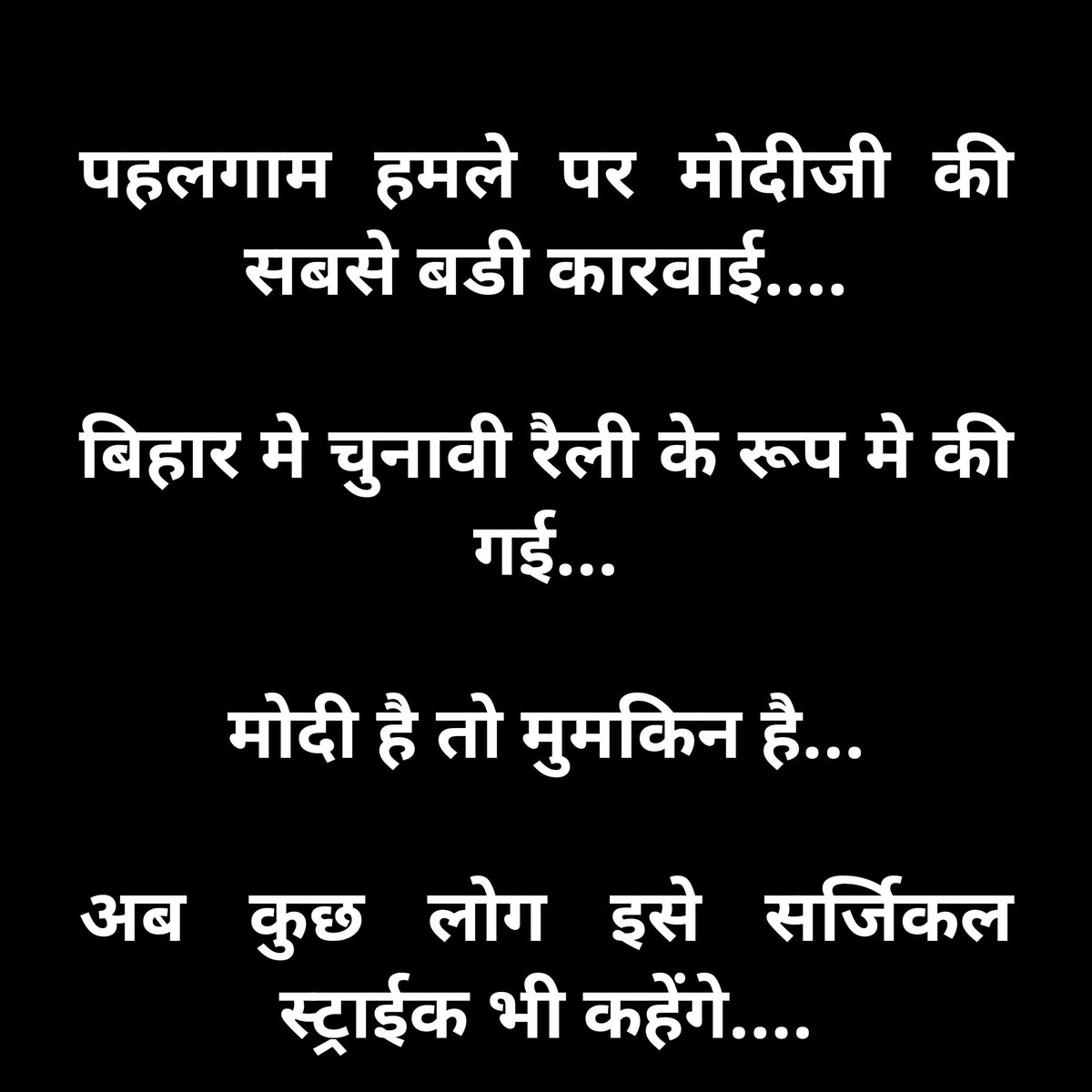 पहलगाम हमले पर मोदीजी की सबसे बडी कारवाई 

बिहार मे चुनावी रैली के रूप मे की गई...

मोदी है तो मुमकिन है...
अब कुछ लोग इसे सर्जिकल स्ट्राईक भी कहेंगे....