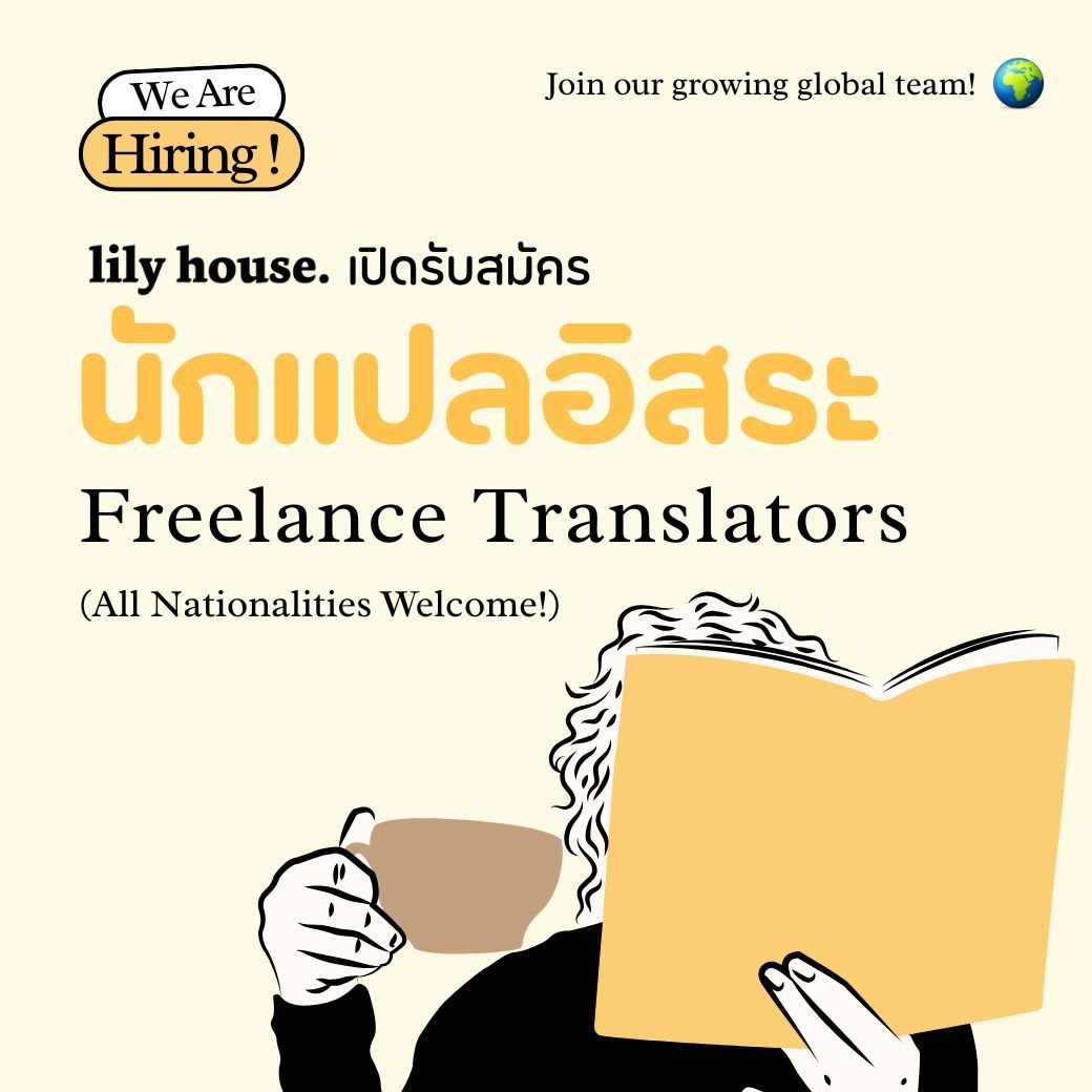 _Lilyhouse's tweet photo. Join our growing global team! 🌍
[scroll down for English]

สนพ. ลิลลี่เฮ้าส์ เปิดรับสมัครนักแปลนิยาย (ฟรีแลนซ์) หลายอัตรา
คู่ภาษา:
• ภาษาไทย → ภาษาอังกฤษ
• ภาษาไทย → ภาษาจีน
• ภาษาไทย หรือ ภาษาอังกฤษ → ภาษาสเปน
• ภาษาไทย หรือ ภาษาอังกฤษ → ภาษาโปรตุเกส

🌷 รายละเอียดงาน
• งานแปลต้นฉบับนิยาย Girls’ Love (GL) ฟรีแลนซ์ ทำงานจากที่ไหนก็ได้ ไม่ต้องเข้าออฟฟิศ
• หากแปลดี จะมีโปรเจกต์ให้ต่อเนื่อง
• จ่ายค่าตอบแทนเต็มจำนวนทันทีหลังแปลจบเล่ม

🙋 คุณสมบัติ
• รับสมัครผู้สมัครทุกสัญชาติ
• สามารถถ่ายทอดต้นฉบับนิยายจากภาษาต้นทางเป็นภาษาปลายทางนั้นๆ ได้อย่างสละสลวยและถูกต้อง
• ทำงานร่วมกับบรรณาธิการได้ดี ยินดีรับฟังและปรับแก้งานตามคำแนะนำ
• มีความรับผิดชอบสูง ส่งงานตรงเวลา

📧 วิธีการสมัคร
ส่งอีเมลมาที่ info@lily-house.com
หัวข้ออีเมล: [Translator for Thai/Eng → Spanish/Portuguese/Eng/Chinese : ชื่อ-นามสกุล]
แนบข้อมูลดังนี้:
• คู่ภาษาที่ต้องการสมัคร
• เรทราคาการแปลที่คาดหวัง (ต่อหน้ากระดาษ A5)
• ประวัติส่วนตัว (Resume)
• ตัวอย่างผลงานแปลที่ผ่านมา (Portfolio) (หากมีประสบการณ์แปลนิยายจะพิจารณาเป็นพิเศษ)

ทีมงานจะส่งแบบทดสอบการแปลให้หลังจากได้รับใบสมัคร

มาร่วมงานกับเรานะคะ ❤️
.
.
Lily House Publishing is now recruiting freelance novel translators (multiple positions available)

Language pairs:
• Thai → English
• Thai → Chinese
• Thai or English → Spanish
• Thai or English → Portuguese

🌷 Job Details
• Responsible for the literary translation of original Girls’ Love (GL) novels from Thai or English into the designated target language.
• This is a freelance, remote position. Translators who consistently deliver quality work may be offered ongoing projects.
• Compensation will be provided in full upon completion of each manuscript.

🙋 Qualifications
• Open to applicants of all nationalities.
• Proficient in fluent and accurate translation of your selected language pair.
• Willingness to collaborate closely with editors and revise work based on feedback.
• Strong sense of responsibility and ability to meet deadlines.

📧 Application Process
Please send an email to info@lily-house.com
Subject line: Translator for Thai/Eng → Spanish/Portuguese/Chinese/Eng : [Your Full Name]
Include the following:
• The language pair you’re applying for
• Expected translation rate (per A5 page)
• A resume
• A portfolio of past translation work (prior experience in literary translation is a plus)

A translation test will be provided upon receipt of your application.

We look forward to working with you. ❤️