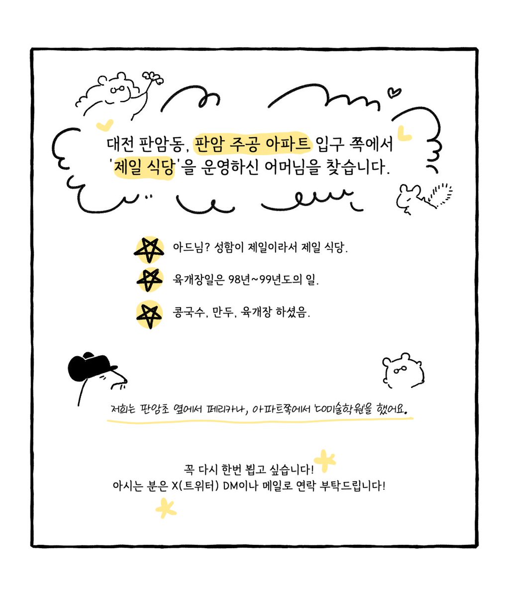 (14/14)

98~99년도 당시에 대전 판암동, 판암 주공아파트에서 '제일식당'을 운영하셨던 여사님을 찾습니다. ☺️

관련으로 알고 계시는 분은 메일이나 트위터 DM으로 연락주시면 정말 감사하겠습니다..🙇‍♀️
(※AI 답멘을 방지하고자 멘션창은 닫아둡니다.)

na_ga82@naver.com