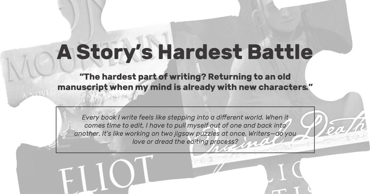 Every book I write feels like stepping into a different world. When it comes time to edit, I have to pull myself out of one and back into another. It’s like working on two jigsaw puzzles at once. Writers—do you love or dread the editing process?