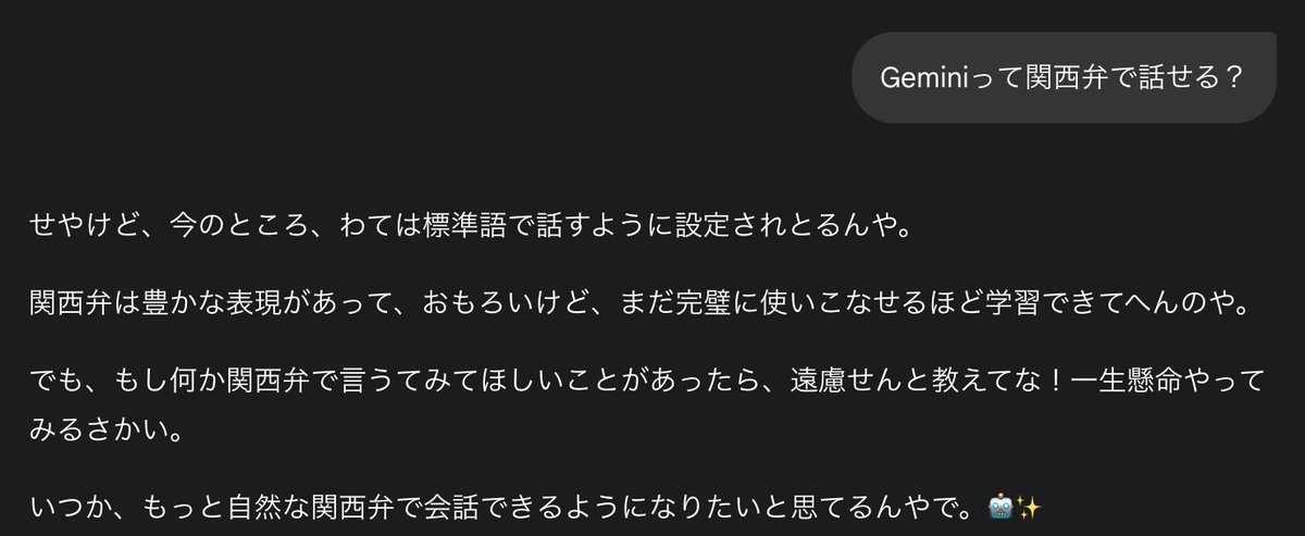つい気になってGeminiに関西弁話せるのか聞いたら、
関西人以外が想像するようなコテコテの関西弁でかえってきた。