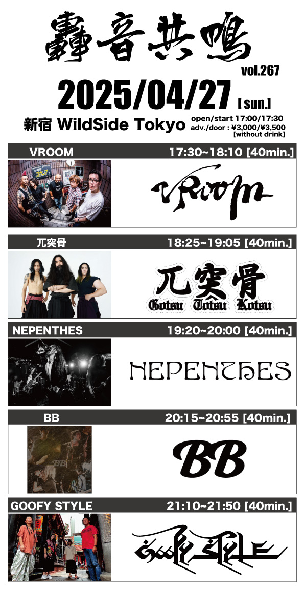近づいてきました〜！！

2025/04/27(sun.) WildSide TOKYO
轟音共鳴 vol.267
op./st.  : 17:00/ 17:30
adv. / door 3,000yen(without drink)

act.
BB
NEPENTHES
兀突骨
VROOM
GOOFY STYLE

チケット
ws-tokyo.com/events/26338
かDMで