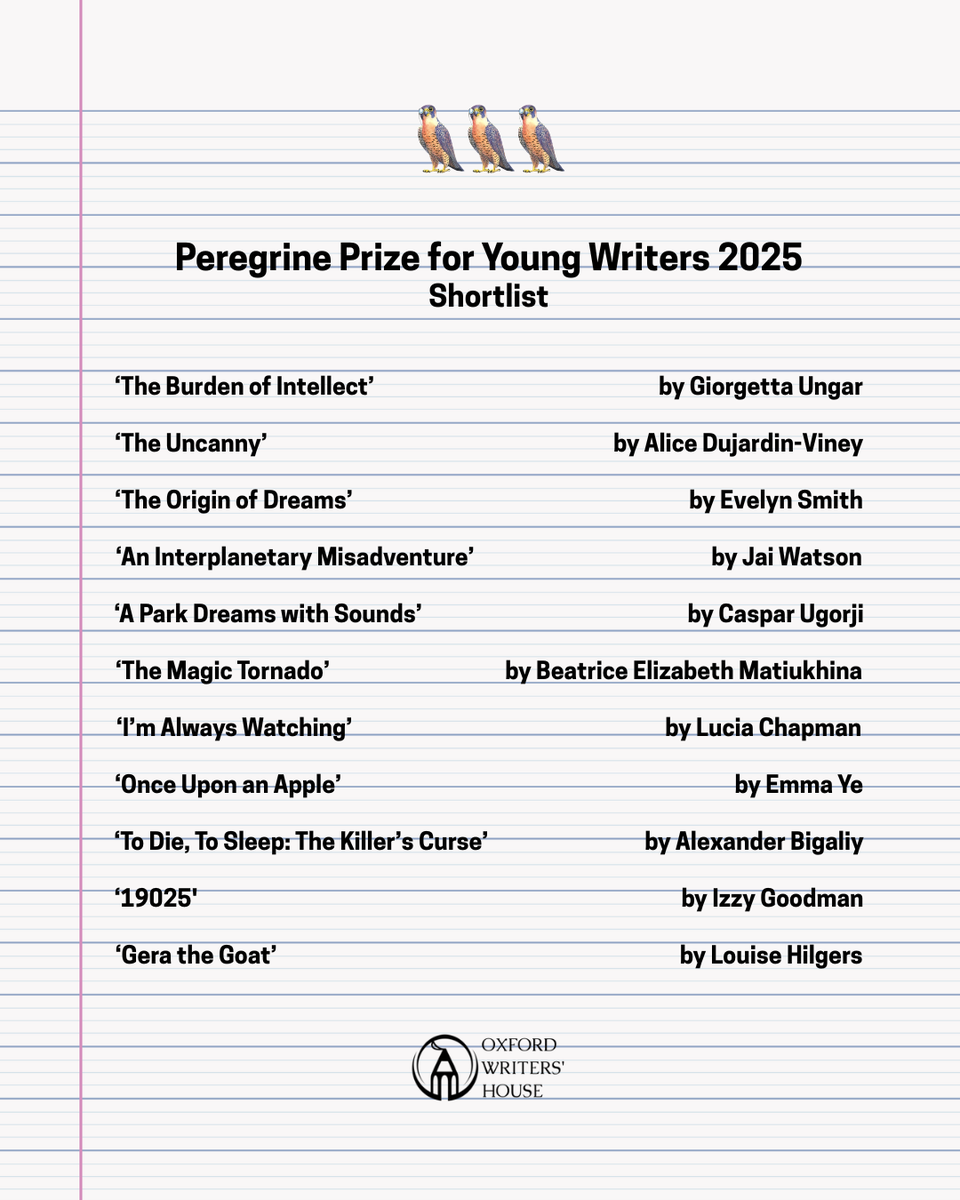 The Oxford Writers' House is pleased to announce our shortlist of selected titles and authors for the 2025 Peregrine Prize for Young Writers! Congratulations to all our young writers! As always, we are blown away by your talent and dedication to your craft.

Keep watching this