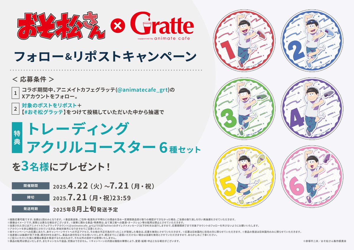 アニメイトカフェグラッテ (@animatecafe_grt) on Twitter photo TVアニメ『おそ松さん』×Gratte
開催を記念してRPキャンペーンを開催
① コラボ期間中、「#おそ松さん」公式アカウント(
<a href="/osomatsu_PR/">「おそ松さん」公式アカウント</a>)と #グラッテ(<a href="/animatecafe_grt/">アニメイトカフェグラッテ</a> )のアカウントをフォロー
②こちらのポストをRPで
【特典コースター6種セット】を3名様にプレゼント🎁
→
さらに TVアニメ『おそ松さん』×Gratte
開催を記念してRPキャンペーンを開催
① コラボ期間中、「#おそ松さん」公式アカウント(
<a href="/osomatsu_PR/">「おそ松さん」公式アカウント</a>)と #グラッテ(<a href="/animatecafe_grt/">アニメイトカフェグラッテ</a> )のアカウントをフォロー
②こちらのポストをRPで
【特典コースター6種セット】を3名様にプレゼント🎁
→
さらに