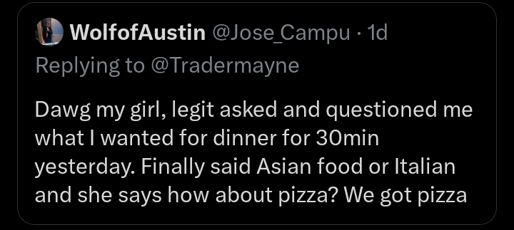 Saw this on tiktok and it works wonders. 

Say “guess what we are having for dinner?”  

Whatever she guesses you just say that’s right! 

Problem solved.