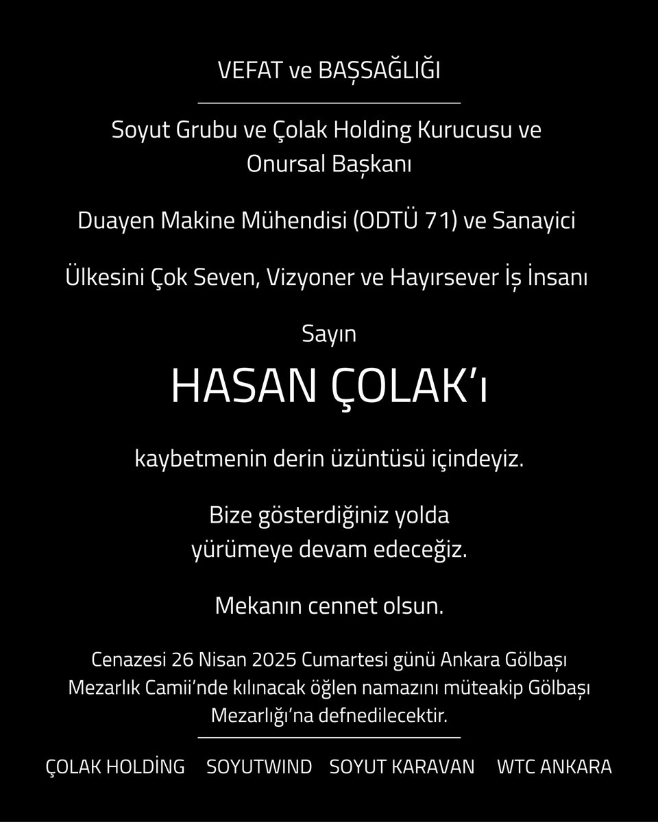 Soyut Grubu ve Çolak Holding Kurucusu ve Onursal Başkanı 
Duayen Makine Mühendisi (ODTÜ 71) ve Sanayici,
Ülkesini Çok Seven, Vizyoner ve Hayırsever İş İnsanı 
Sayın HASAN ÇOLAK’ı kaybetmenin derin üzüntüsü içindeyiz.