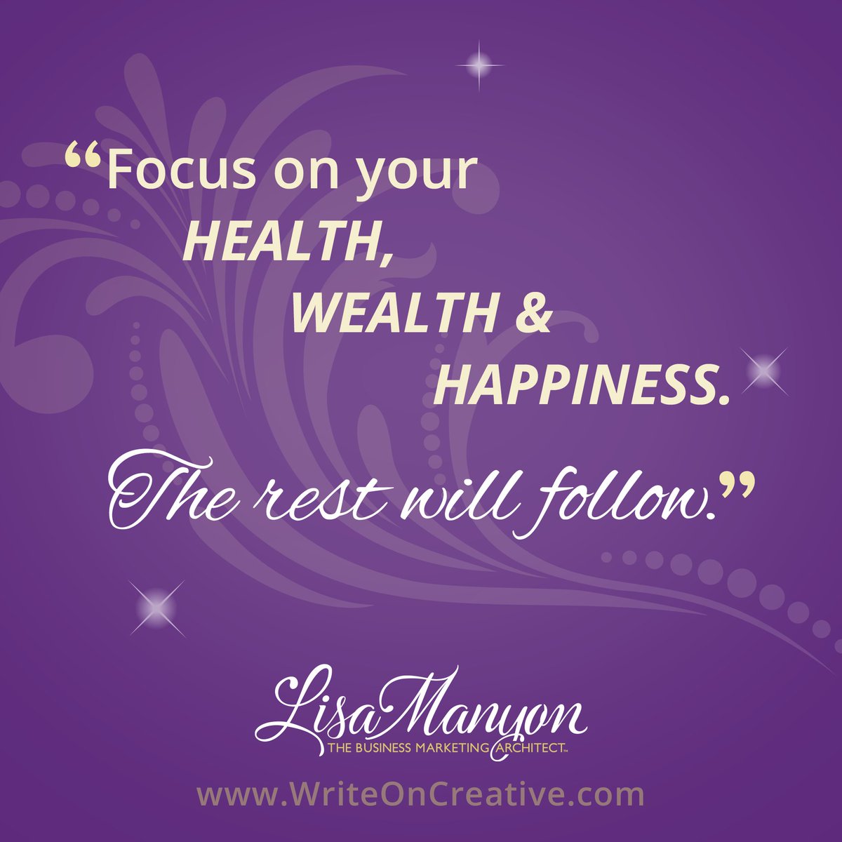 Focus on health, wealth, and happiness. The rest will follow.