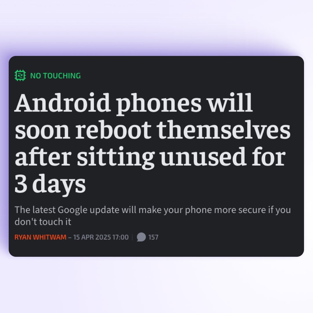 Android users, you'll soon be getting a security feature that iOS users had access to quite a bit before you. 
 
Inactivity reboots put phones into a different state, making information retrieval and snooping more difficult, even to those with advanced tools.