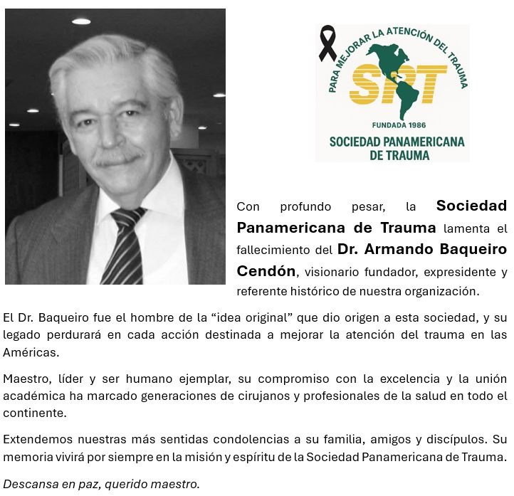 Con profundo pesar, la Sociedad
Panamericana de Trauma lamenta el fallecimiento del Dr. Armando Baqueiro
Cendón, visionario fundador, expresidente y referente histórico de nuestra organización.