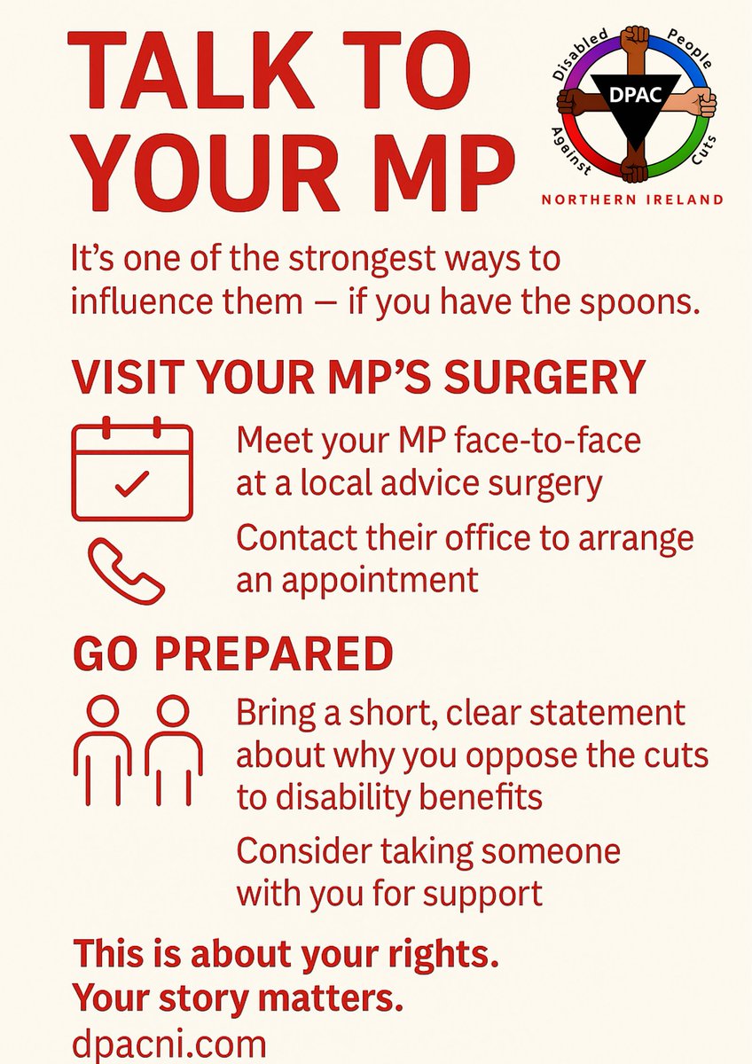 Talk to your MP – face-to-face at their surgery if you can.

Share your story. Oppose the cuts to disability benefits.

This is about your rights.

dpacni.com

#WelfareNotWarfare