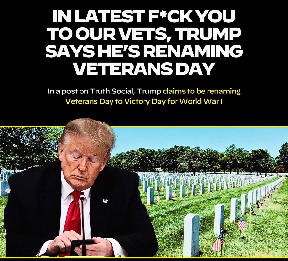 A fucking draft dodging coward….

A man who disrespects Veterans,

A man who cut hundreds of millions from VA funding,

A man who wants a Military Parade for his fucking birthday…

Wants to change the name of Veterans Day.

This should piss off every Veteran.

Regardless of