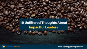 10 Unfiltered Thoughts About Impactful Leaders - synergystrategies.com/10-unfiltered-…