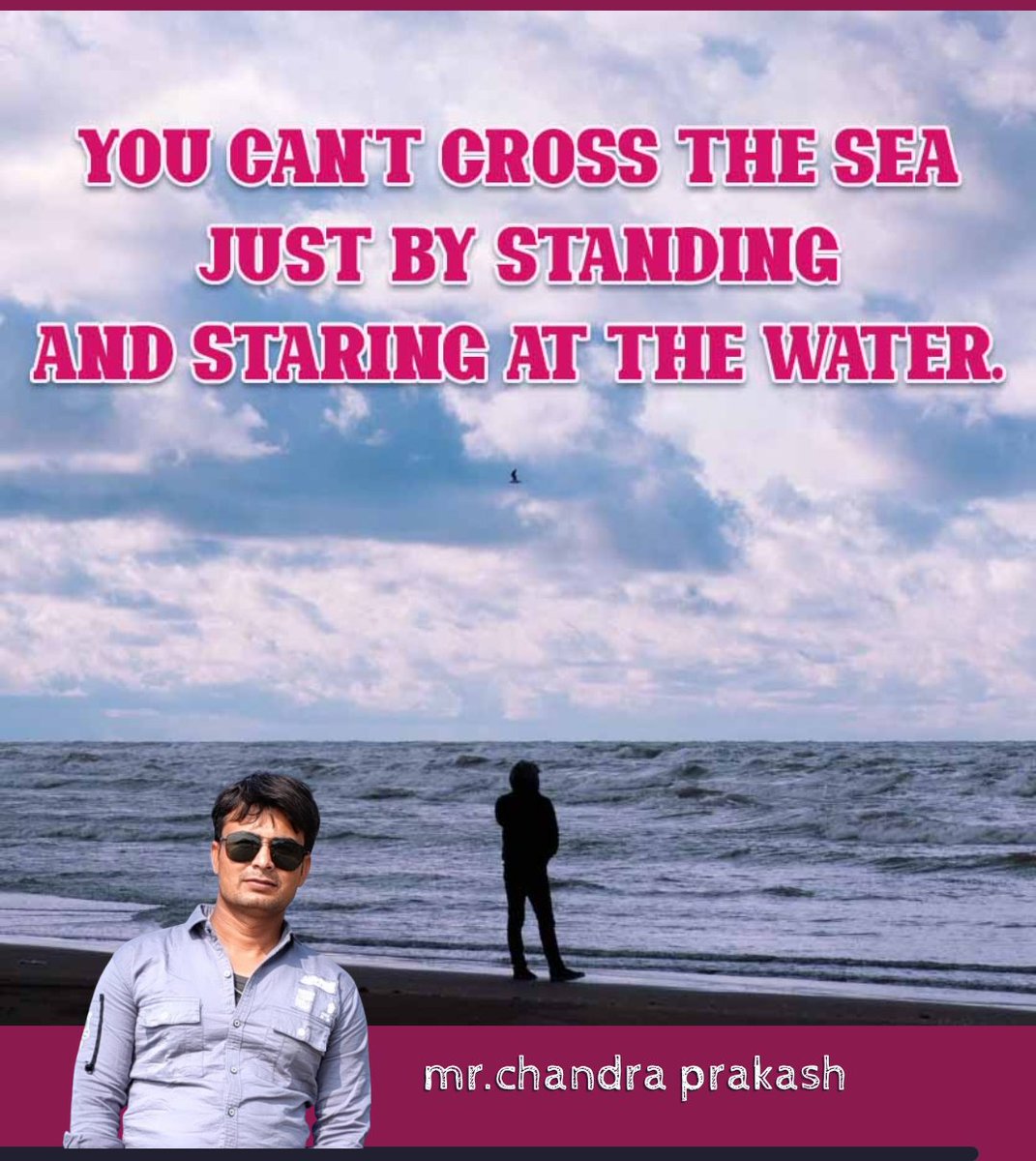 Good morning 🌅🌅🌅 
You can't cross the sea just by standing and starting at the water.