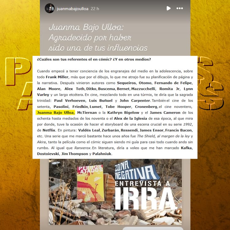 El cineasta Juanma Bajo Ulloa ha compartido con orgullo que su cine ha sido una influencia para <a href="/irra1979/">IRRA</a>, que siempre había reconocido esa inspiración públicamente. Ahora es Juanma quien devuelve el gesto, visibilizando esa conexión entre 2 autores que comparten coordenadas.
