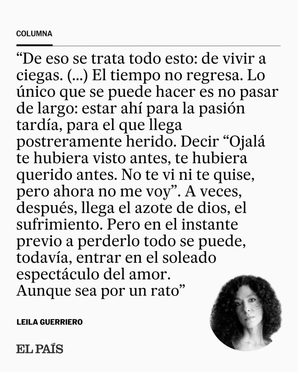 COLUMNA | "El tiempo no regresa. Lo único que se puede hacer es no pasar de largo: estar ahí para la pasión tardía, para el que llega postreramente herido". Por Leila Guerriero dozz.es/kgqhj2