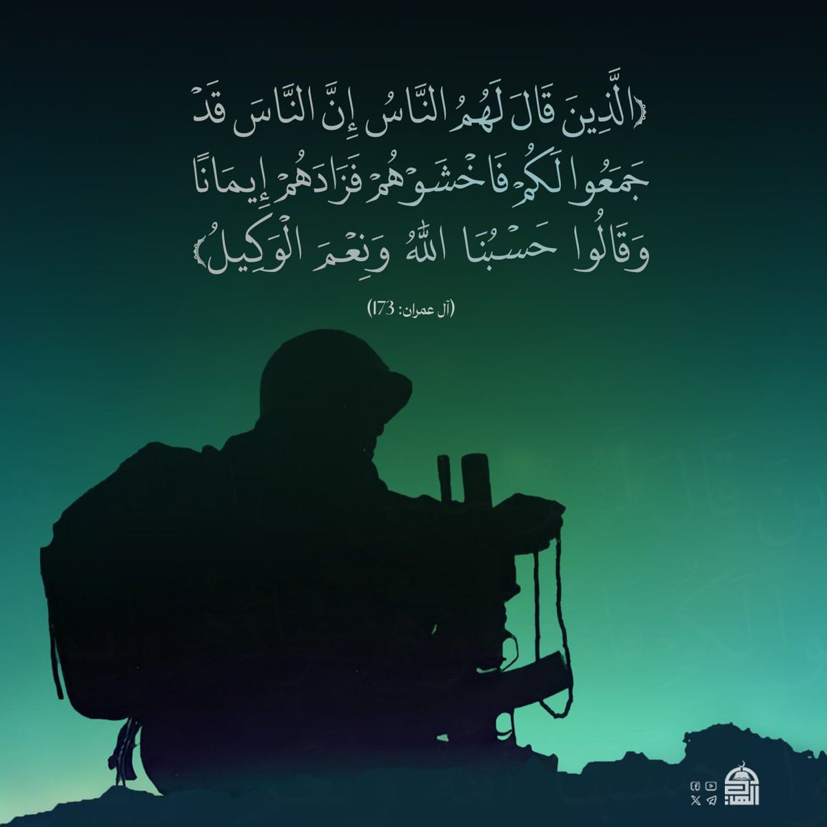 {الَّذِينَ قَالَ لَهُمُ النَّاسُ إِنَّ النَّاسَ قَدْ جَمَعُوا لَكُمْ فَاخْشَوْهُمْ فَزَادَهُمْ إِيمَانًا وَقَالُوا حَسْبُنَا اللَّهُ وَنِعْمَ الْوَكِيلُ} (آل عمران: 173)