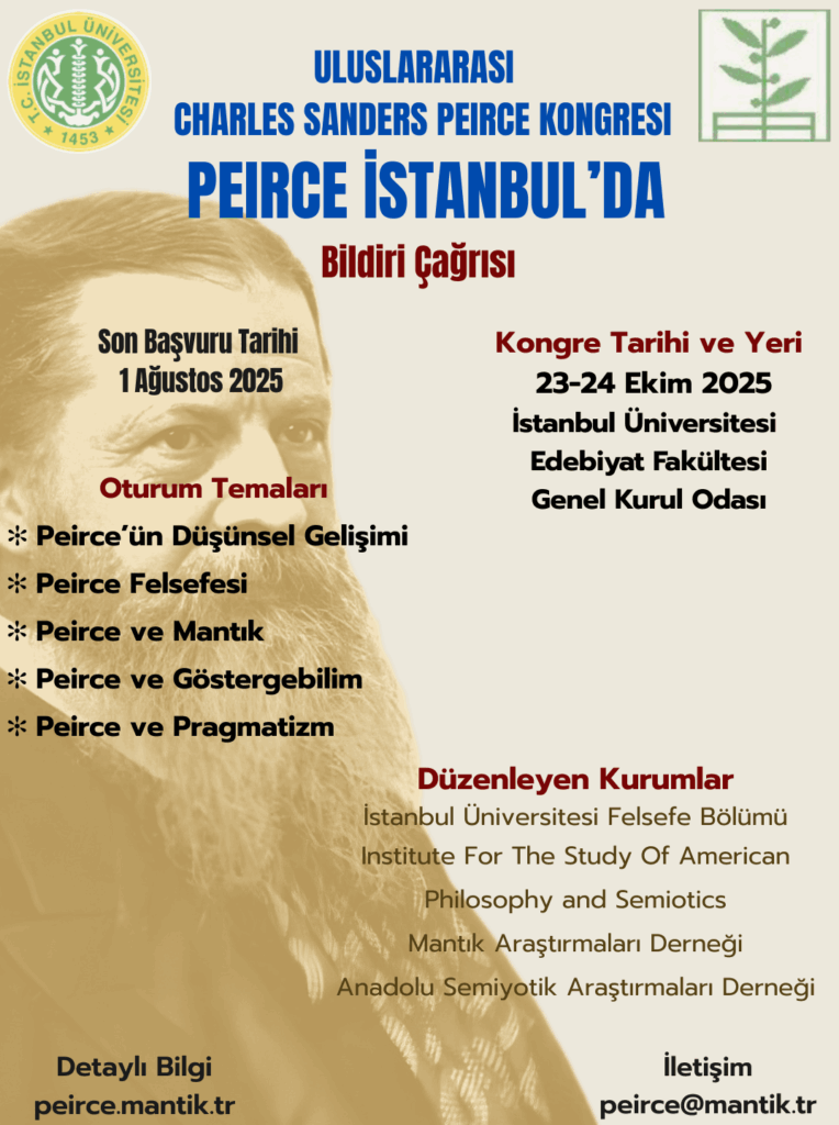 The International Congress on Charles Sanders Peirce: Peirce in Istanbul will be held on October 23–24, 2025, at the Faculty of Letters, Istanbul University.

We welcome all enthusiasts of logic, semiotics, and pragmatism.

Call for Papers: peirce.mantik.tr/call-for-papers
