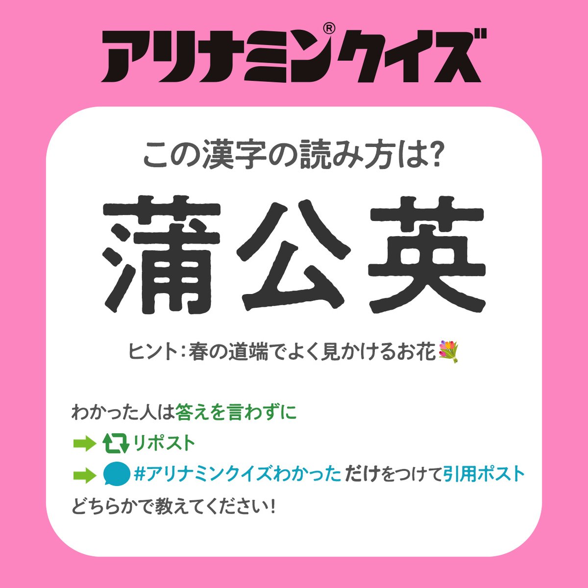 春の #アリナミンクイズ
【**蒲公英**】
この漢字はなんと読むでしょうか？
💡ヒント：道端でよく見る春のお花💐

わかった人は答えを言わず
➡️リポスト🔁
➡️ #アリナミンクイズわかった を付けて、引用ポスト
どちらかでこっそり教えてください！

 #アリナミン