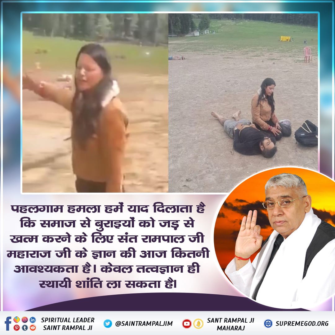 #संतरामपालजी_का_शांति_संदेश

We Stand With Nation
पहलगाम हमला हमें याद दिलाता है कि समाज से बुराइयों को जड़ से खत्म करने के लिए संत रामपाल जी महाराज जी के ज्ञान की आज कितनी आवश्यकता है। केवल तत्वज्ञान ही स्थायी शांति ला सकता है।