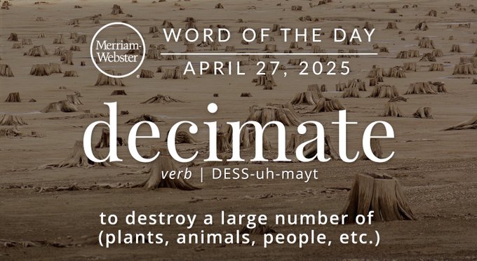 Merriam-Webster Word of the Day April 27, 2025 'decimate' verb | DESS-uh-mayt "to destroy a large number of (plants, animals, people, etc.) Background Image: a barren wasteland 