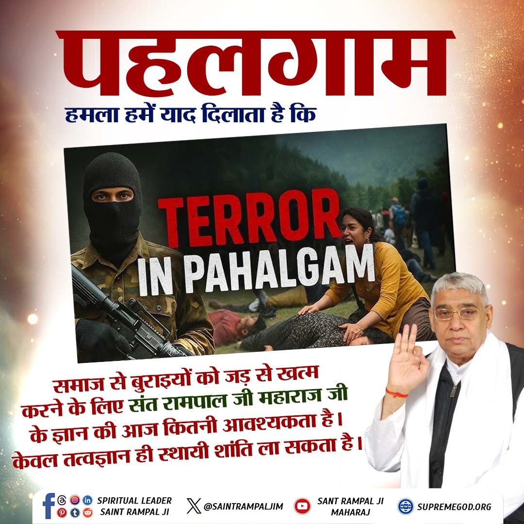 पहलगाम में हुए कायराना हमले से मन बहुत दुखी है। संत रामपाल जी महाराज जी के करोड़ों अनुयायी इस मुश्किल घड़ी में अपने देश  के साथ पूरी मज़बूती से खड़े हैं।
#संतरामपालजी_का_शांति_संदेश
We Stand With Nation