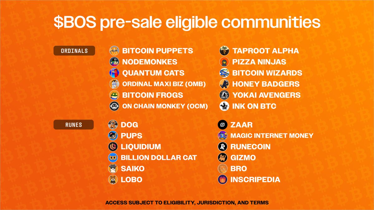 All featured communities are eligible for a guaranteed $BOS pre-sale allocation through vVv.

Join discord.gg/vvvdotnet, verify and feast.

Sale is open until may 1.

<a href="/BitcoinPuppets/">Bitcoin Puppets Community</a> <a href="/nodemonkes/">NodeMonkes ◉</a> <a href="/QuantumCatsXYZ/">Quantum Cats | BIP-420🐱</a> <a href="/OrdinalMaxiBiz/">Ordinal Maxi Biz (OMB)</a> <a href="/BitcoinFrogs/">Bitcoin Frogs</a> <a href="/OnChainMonkey/">OnChainMonkey®</a> <a href="/taprootalpha/">Taproot Alpha</a>