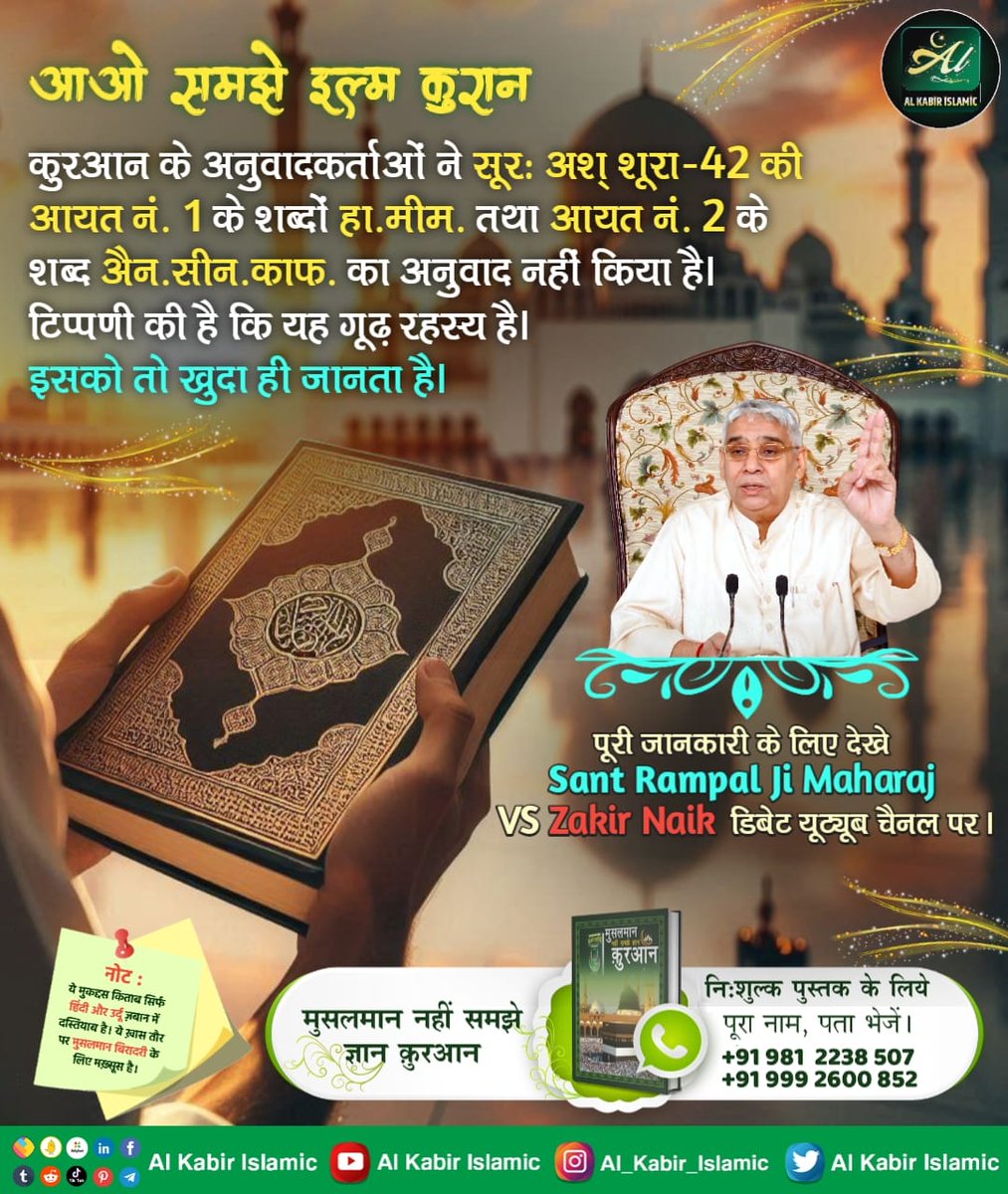 आओ समझे इल्म कुरान!
कुरआन के अनुवादकर्ताओं ने सूरः अश् शूरा-42 की आयत नं. 1 के शब्दों हा. मीम. तथा आयत नं. 2 के शब्द एन. सीन. काफ. का अनुवाद नहीं किया है। टिप्पणी की है कि यह गूढ़ रहस्य है। इसको तो खुदा ही जानता है।
#AlKabir_Islamic
#SaintRampalJi