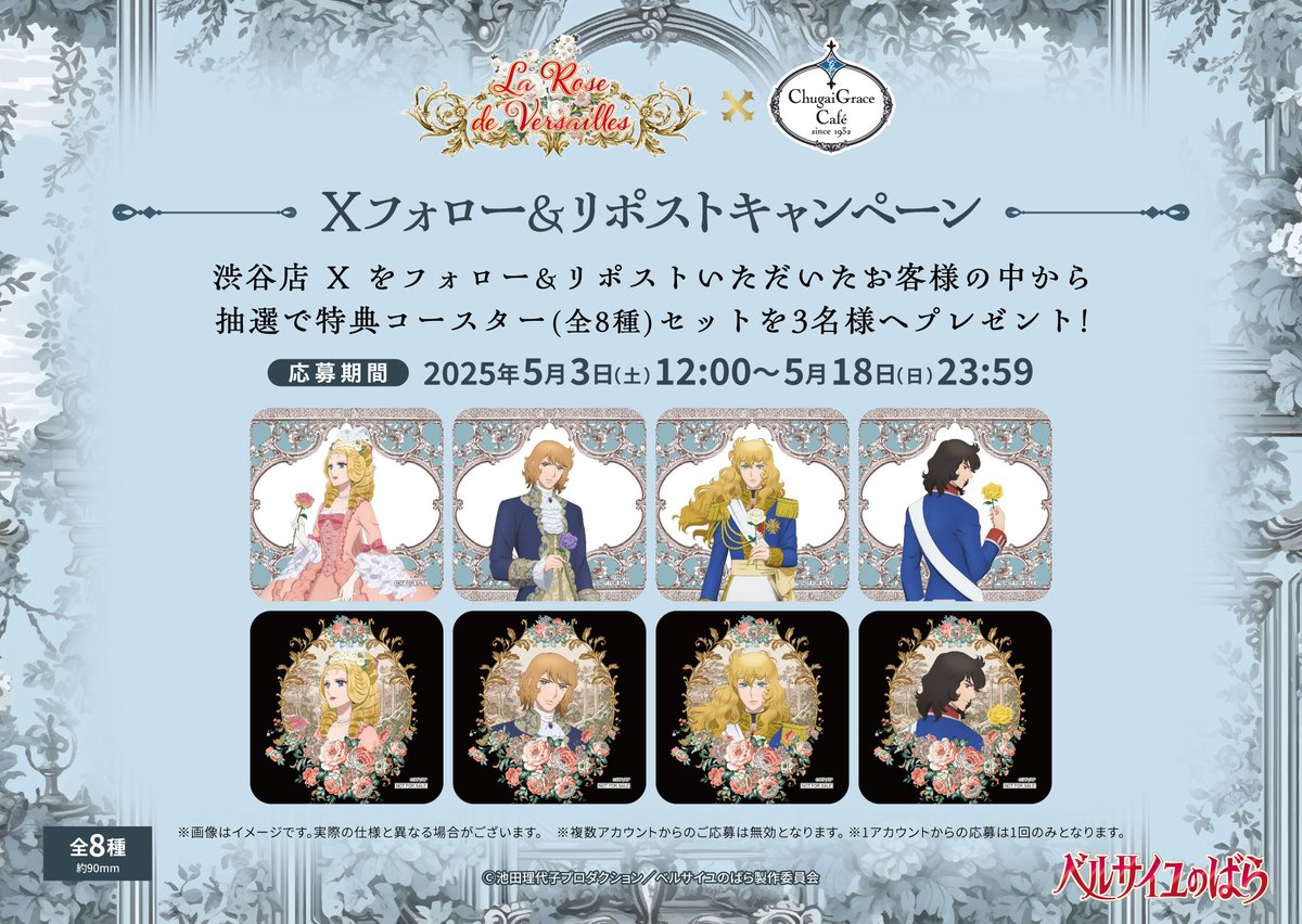 【劇場アニメ『ベルサイユのばら』】×Chugai Grace Café
Xフォロー＆リポストキャンペーンのご紹介！
渋谷店Xをフォロー＆リポストいただいたお客様の中から抽選で特典コースター(全8種)セットを3名様にプレゼント！

応募期間：2025年5月3日(土)12:00～5月18日(日)23:59
皆様奮ってご応募下さい。