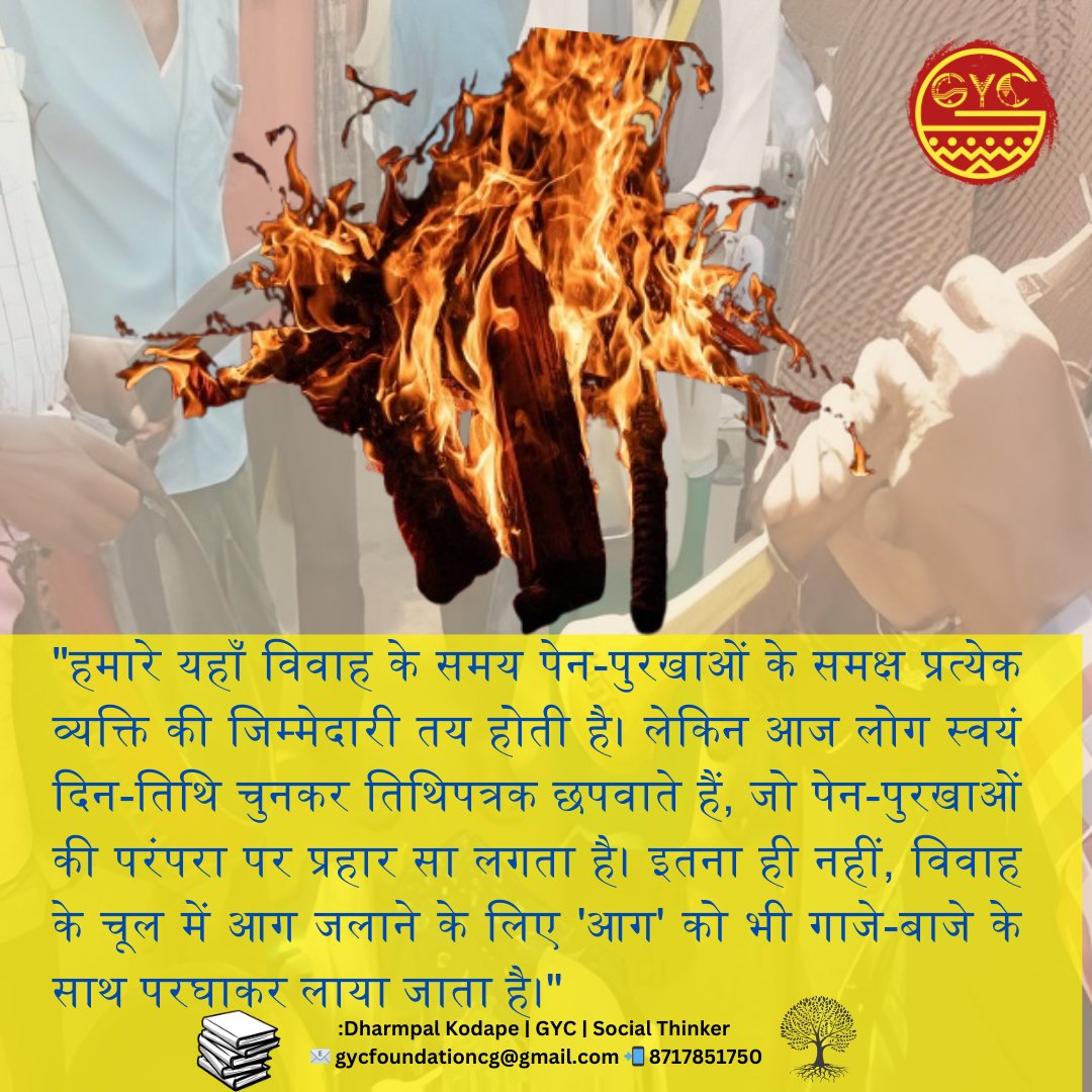 "हमारे यहाँ विवाह के समय पेन-पुरखाओं के समक्ष प्रत्येक व्यक्ति की जिम्मेदारी तय होती है। लेकिन आज लोग स्वयं दिन-तिथि चुनकर तिथिपत्रक छपवाते हैं, जो पेन-पुरखाओं की परंपरा पर प्रहार सा लगता है। इतना ही नहीं, विवाह के चूल में आग जलाने के लिए 'आग' को भी गाजे-बाजे के साथ परघाकर लाया..