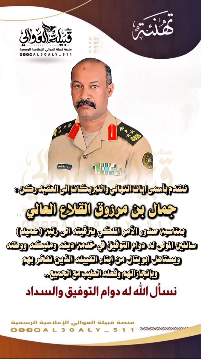 #تهنئة
نتقدم بأسمى ايات التهاني والتبريكات 
إلى العقيد ركن  :

جمال بن مرزوق القلاع العالي ..

بمناسبة صدور الأمر الملكي بترقيته الى رتبة #عميد
سائلين المولى له دوام التوفيق في خدمة دينه ومليكه ووطنه ، ويستاهل ابوبتال من ابناء القبيله الذين نفخر بهم وبإنجازاتهم وفعله الطيب مع