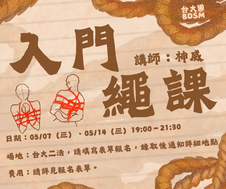 台大BDSM社【繩課】

第一堂課：5/7 (三) 19:00~21:30
繩縛基礎介紹、前手縛

第二堂課：5/14(三) 19:00~21:30
高手小手縛

講師：神威
地點：台大第二學生活動中心，詳細地點於活動錄取信中通知

報名表單：docs.google.com/forms/d/e/1FAI…