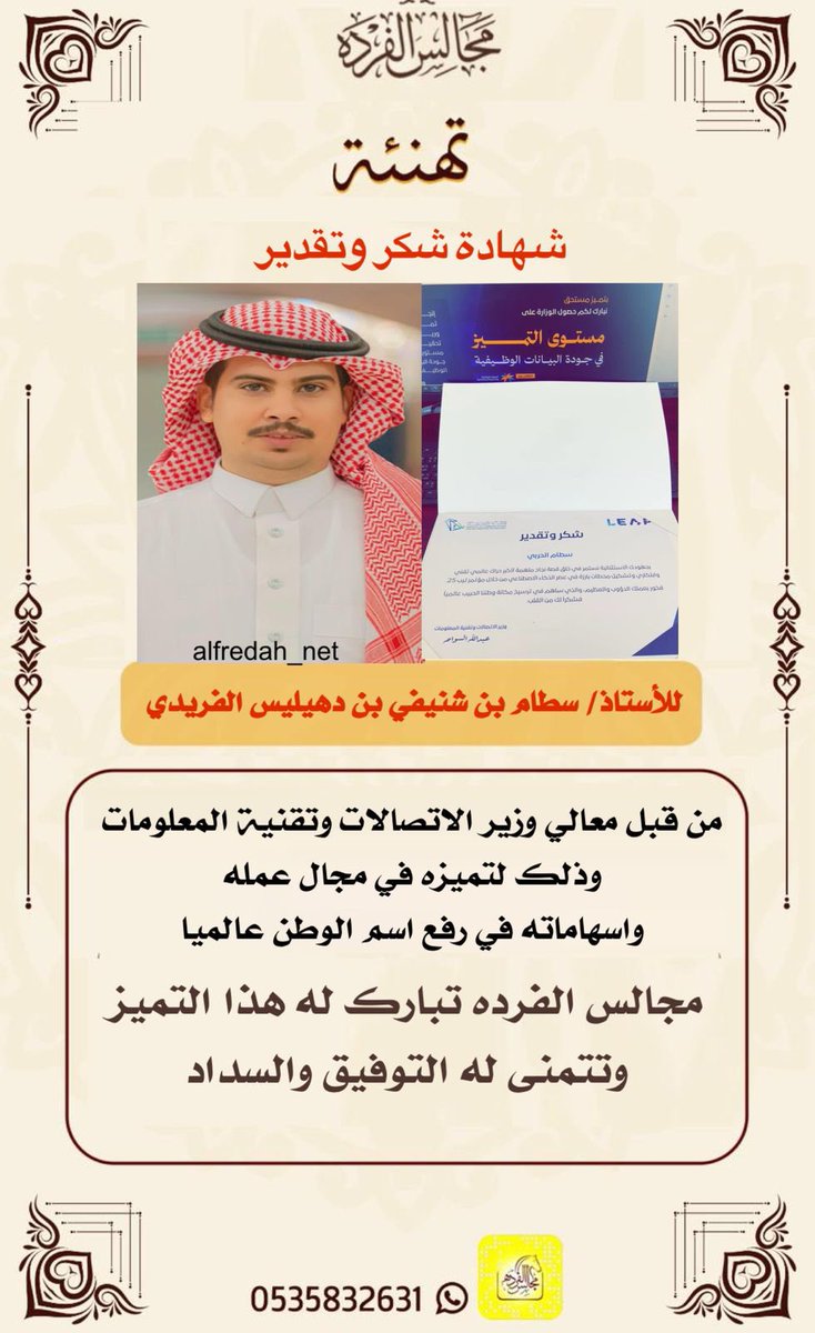شهادة شكر وتقدير
للأستاذ/ سطام بن شنيفي بن دهيليس الفريدي
من قبل معالي وزير الاتصالات وتقنية المعلومات وذلك لتميزه في مجال عمله واسهاماته في رفع اسم الوطن عالميا 
مجالس الفرده تبارك له هذا التميز وتتمنى له التوفيق والسداد

 #مجالس_الفرده