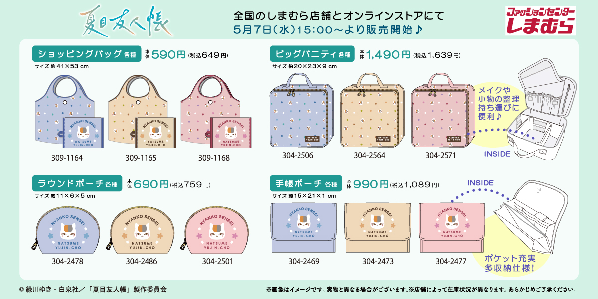 5/7（水）全国のしまむら店舗にて
TVアニメ「夏目友人帳」のアイテムが登場！
ラインナップは画像をチェック♪
同日15:00より、オンラインストアでも販売！

※各店舗の営業状況は下記をご確認ください。
shimamura.gr.jp/shop/

しまむらオンラインストアは
5/7（水）15:00～販売開始！▼