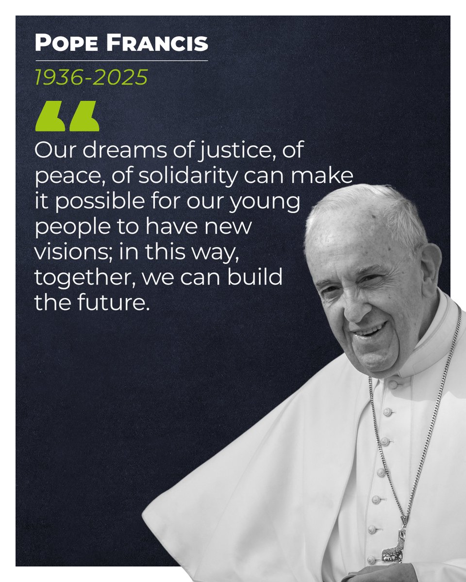 Throughout his papacy, Pope Francis invited us to live with compassion, courage and hope.

His words challenge us to care for creation, walk alongside the poor, seek peace, and believe in the power of young people to transform the world.

Let us reflect on his legacy and be