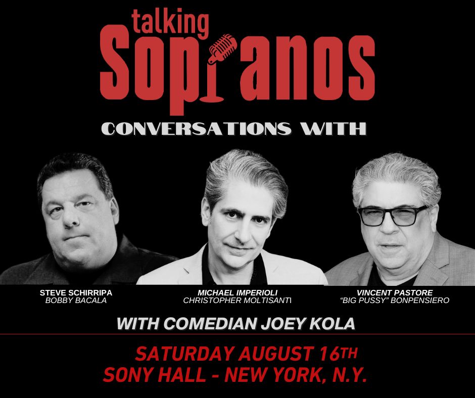 The Sopranos are Coming to NYC Saturday Aug 16th! Don't Miss this HILARIOUS night of COMEDY and CONVERSATION starring Steve Schirripa, Michael Imperioli, Vincent Pastore and COMEDIAN Joey Kola. This is a Special Limited Seating Engagement.... Get your tickets NOW!