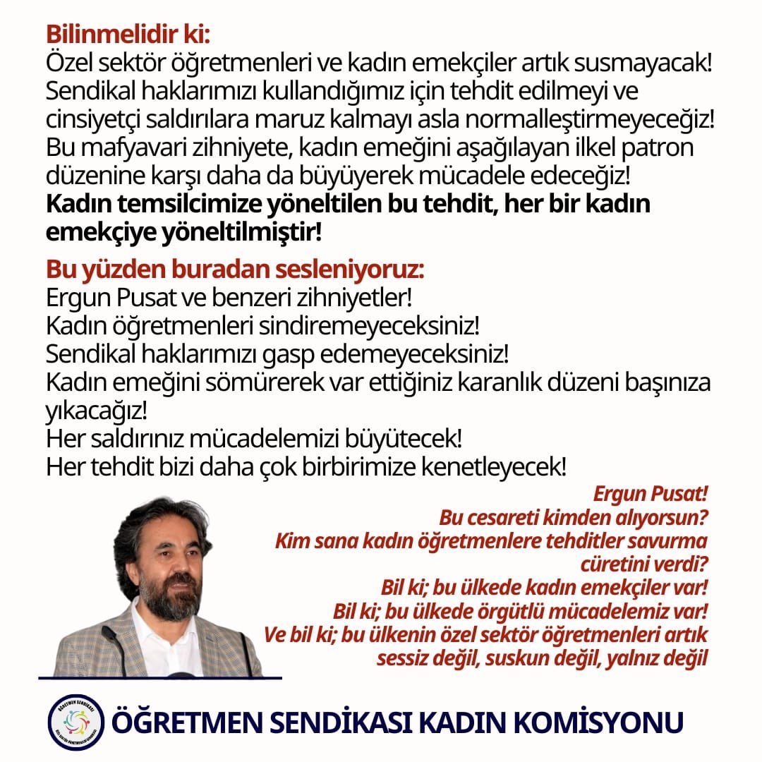 ogretmensendika's tweet photo. ❗️Resmî tatil gününde ders yaparak hem yasalara hem de çalışanların haklarına açıkça aykırı uygulamalara imza atan Ümitköy Odtülüler Eğitim Kurumunu ve patronu Ergun Pusat'ı teşhir ediyoruz. 

Kadın temsilcimize “Neredesin, konum at, geliyorum.” diyerek tehditte bulunan, kameralarla izleyerek tacizde bulunan ve ardından patron gruplarında hedef gösterici mesajlar paylaşan Ergun Pusat'ın bu tutumu, yalnızca bireysel bir taciz değil; aynı zamanda sendikal haklarımıza, kadın emeğine ve eğitim emekçilerinin mesleki onuruna yönelik doğrudan bir saldırıdır.

Kadın temsilcimize yöneltilen bu tehdit, her bir kadın emekçiye yöneltilmiştir!
Bu yüzden buradan sesleniyoruz:
Ergun Pusat ve benzeri zihniyetler!
Kadın öğretmenleri sindiremeyeceksiniz!
Sendikal haklarımızı gasp edemeyeceksiniz!
Kadın emeğini sömürerek var ettiğiniz karanlık düzeni başınıza yıkacağız!
