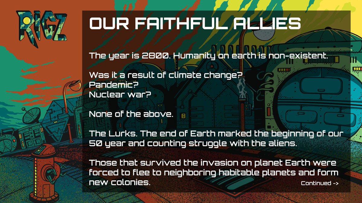 OUR FAITHFUL ALLIES <a href="/RIGZbtc/">RIGZ 🤖</a>

The year is 2800. Humanity on earth is non-existent. 

Was it a result of climate change?
Pandemic? 
Nuclear war? 

None of the above. 

The Lurks. The end of Earth marked the beginning of our 50 year and counting struggle with the aliens.

Those